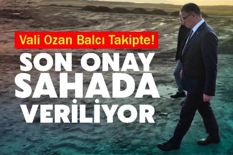 Vali Ozan Balcı Takipte! Son Onay Sahada Veriliyor