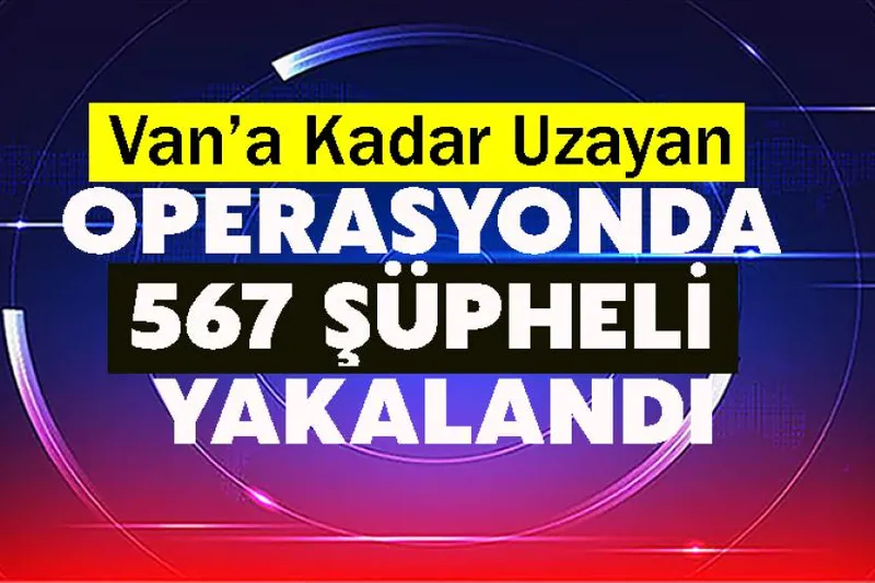 Van’a Kadar Uzayan Operasyonda 567 Şüpheli Yakalandı