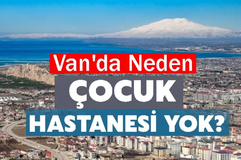 Van'da Neden Çocuk Hastanesi Yok?