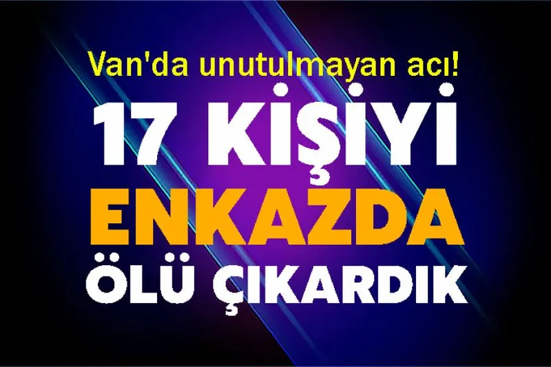 Van'da unutulmayan acı! 17 kişiyi enkazda ölü çıkardık