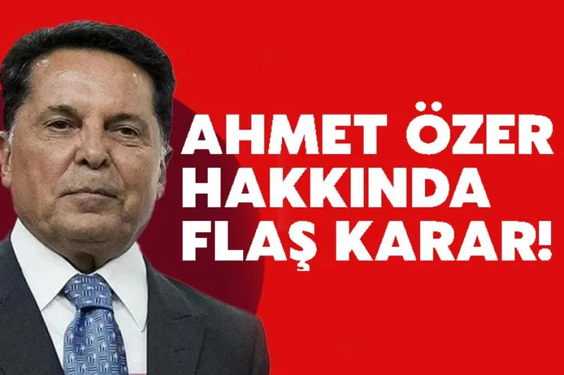 Ahmet Özer Hakkında Flaş Karar