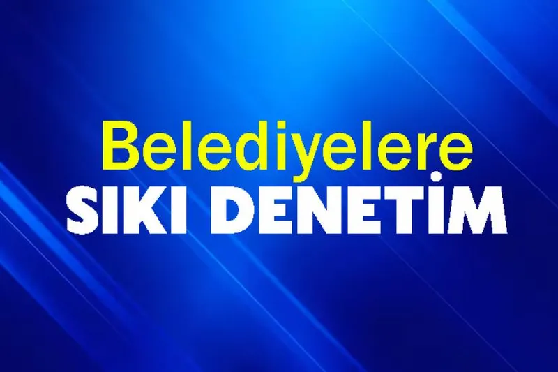 Belediyelere sıkı denetim