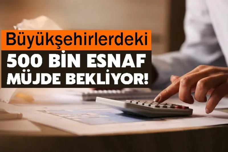 Büyükşehirlerdeki 500 bin esnaf müjde bekliyor!
