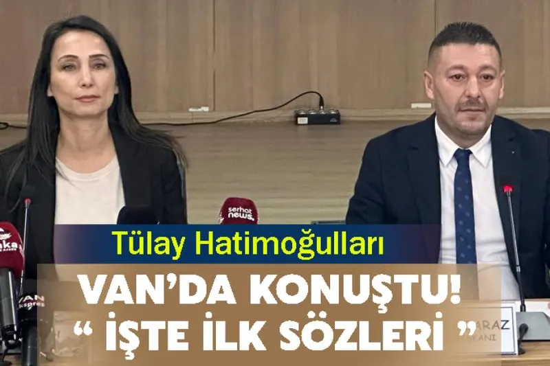 Tülay Hatimoğulları Van’da Konuştu! İşte İlk Sözleri