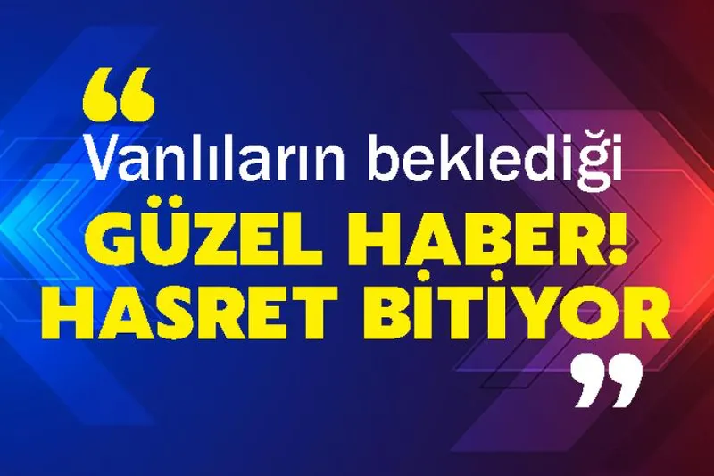 Vanlıların beklediği güzel haber! Hasret bitiyor