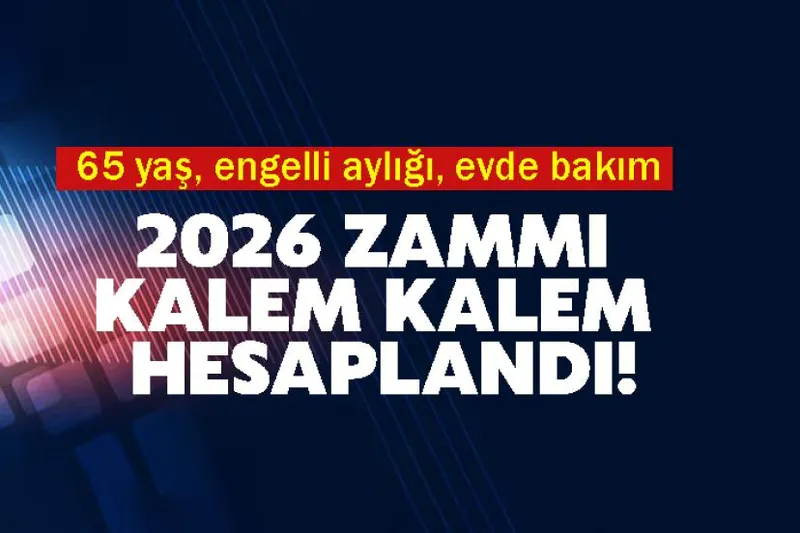 65 yaş, engelli aylığı, evde bakım 2026 zammı kalem kalem hesaplandı!