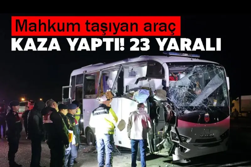 Mahkum taşıyan araç kaza yaptı! 23 yaralı