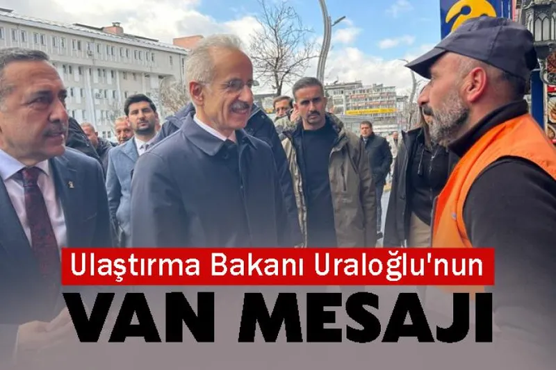 Ulaştırma Bakanı Uraloğlu'nun Van Mesajı