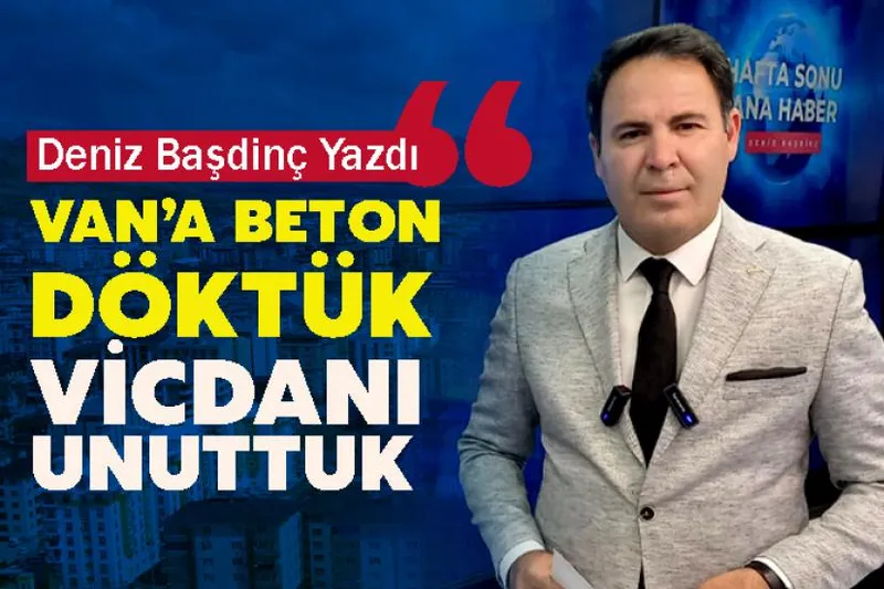 Van’a Beton Döktük, Vicdanı Unuttuk
