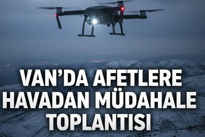 Van’da afetlere havadan müdahale toplantısı