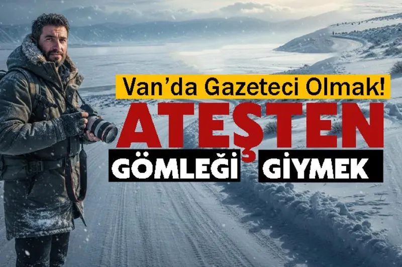Van’da Gazeteci Olmak: Ateşten Gömleği Giymek