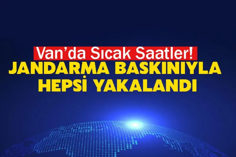 Van’da Sıcak Saatler! Jandarma Baskınıyla Hepsi Yakalandı