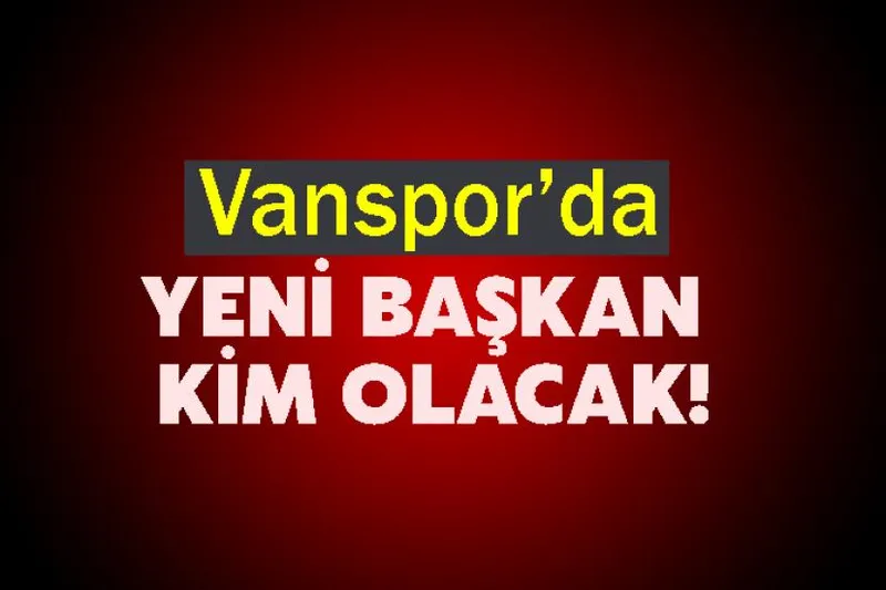 Vanspor’da Yeni Başkan Kim Olacak!