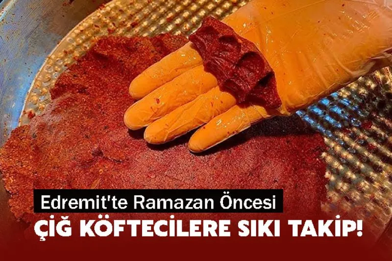 Edremit'te Ramazan Öncesi Çiğ Köftecilere Sıkı Takip!