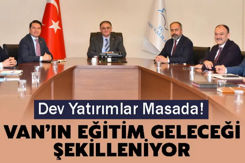 Van’ın Eğitim Geleceği Şekilleniyor: Dev Yatırımlar Masada!