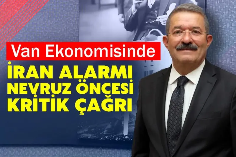 Van Ekonomisinde İran Alarmı: Nevruz Öncesi Kritik Çağrı