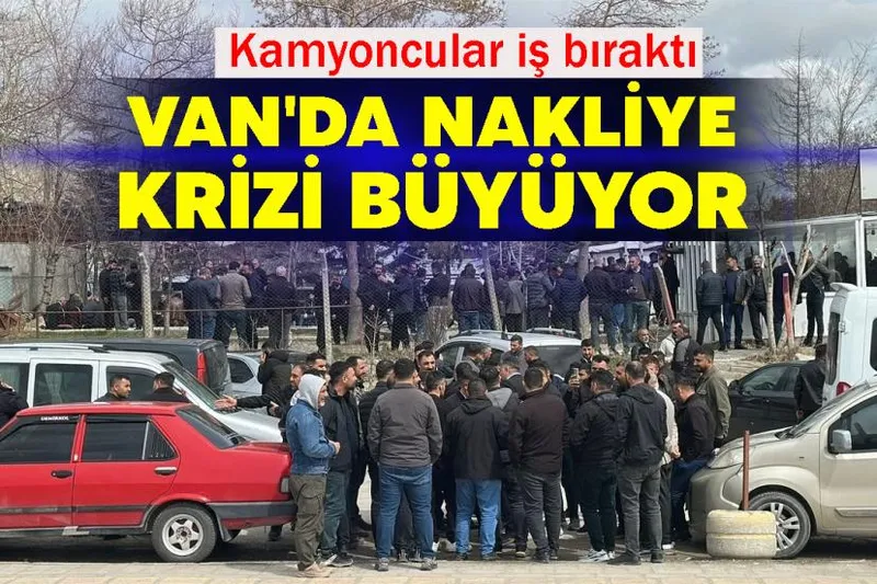 Van'da nakliye krizi büyüyor: Kamyoncular iş bıraktı