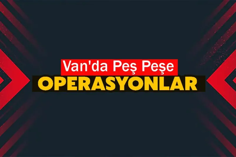 Van'da Peş Peşe Operasyonlar