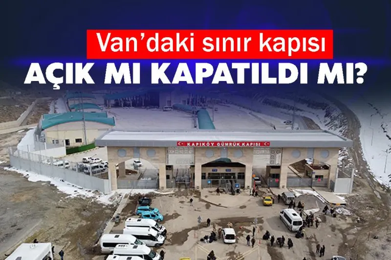 Van’daki sınır kapısı açık mı kapatıldı mı?