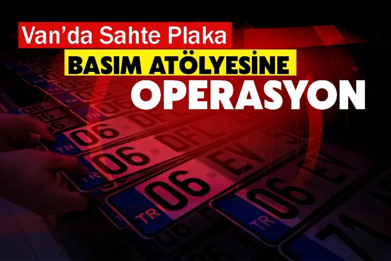 Van’da sahte sahte plaka basanlara operasyon