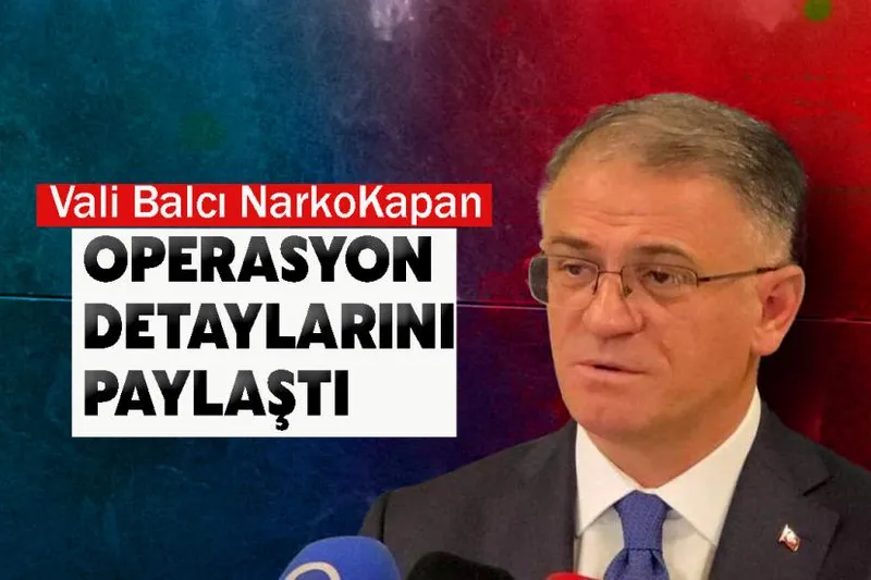 Vali Balcı NarkoKapan operasyon detaylarını paylaştı