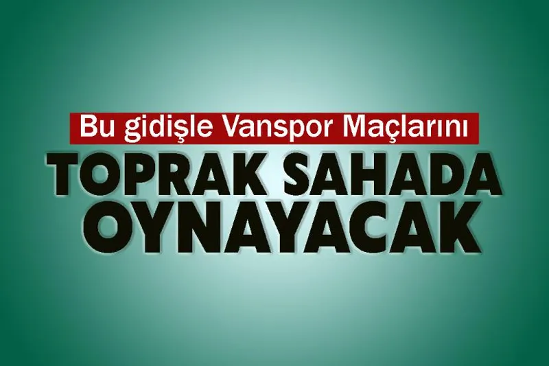 Bu gidişle Vanspor Maçlarını Toprak Sahada Oynayacak