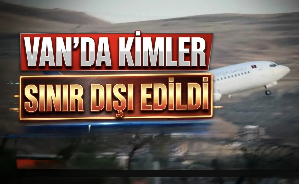 Van’da kimler sınır dışı edildi