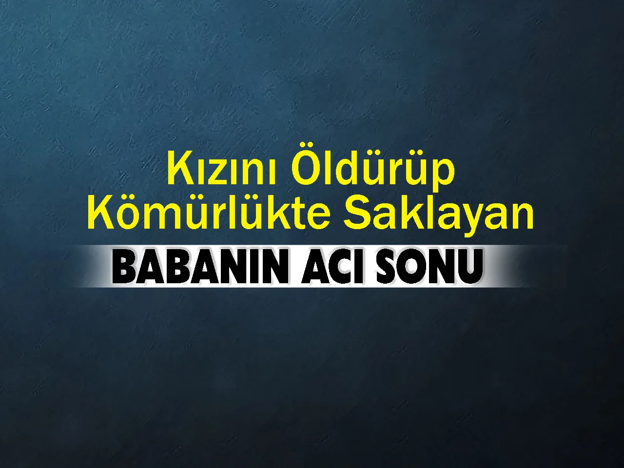 Kızını öldürüp kömürlükte saklayan babanın acı sonu