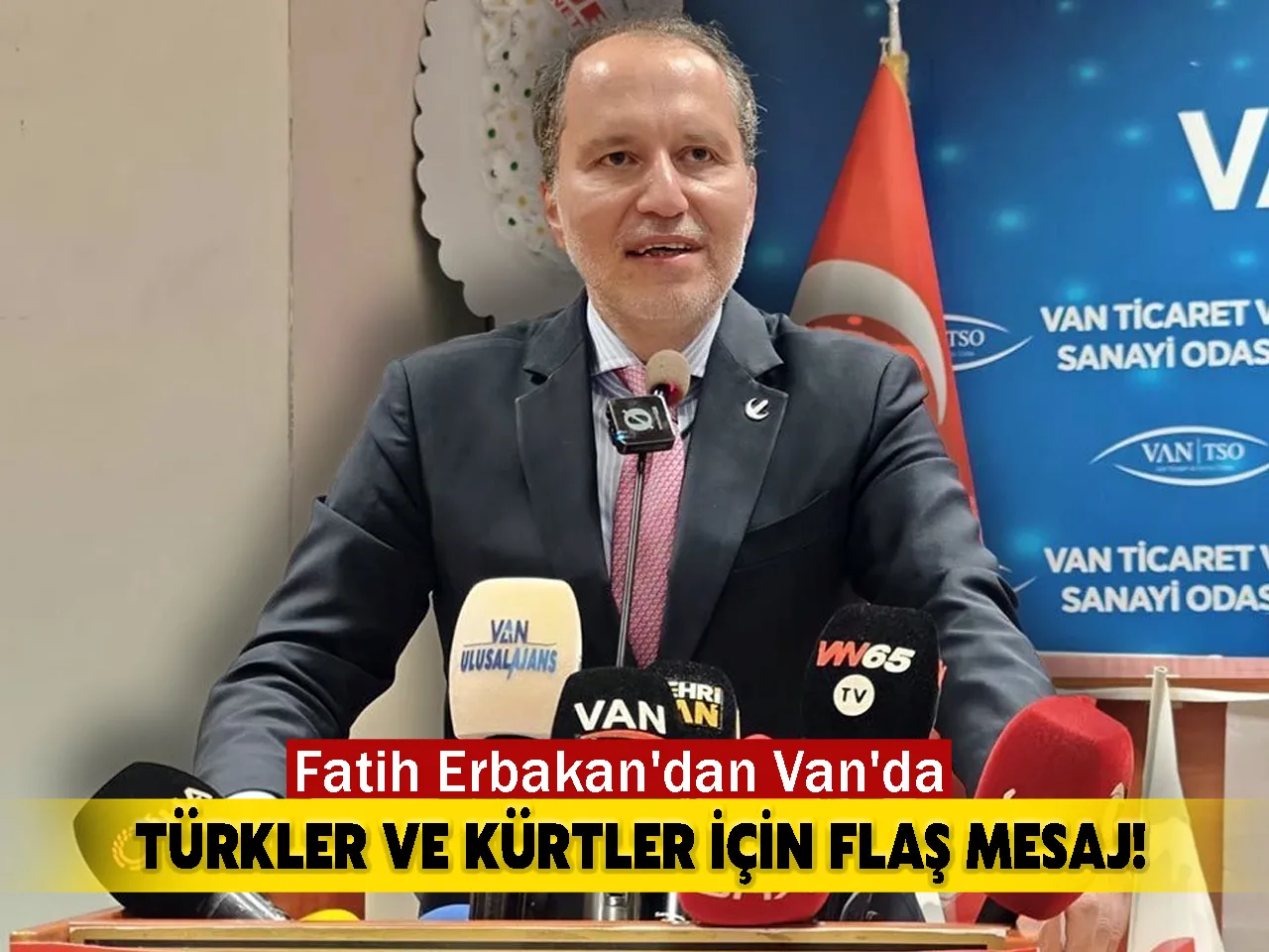 Fatih Erbakan'dan Van'da Türkler ve Kürtler İçin Flaş Mesaj!