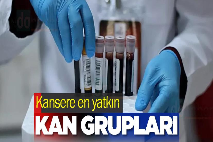 Kansere en yatkın kan grupları belli oldu