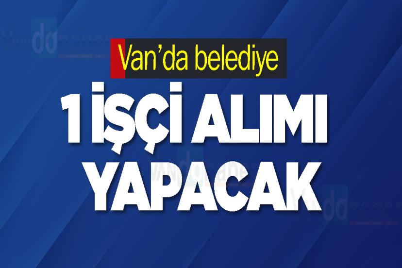 Van’da belediye 1 daimi işçi alımı yapacak
