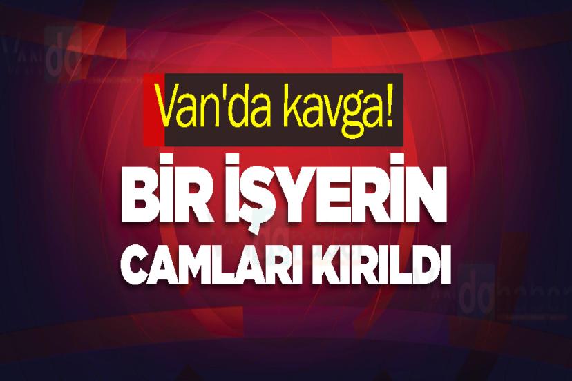 Van'da kavga! Bir işyerin camları kırıldı