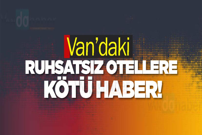 Van’daki ruhsatsız otellere kötü haber!