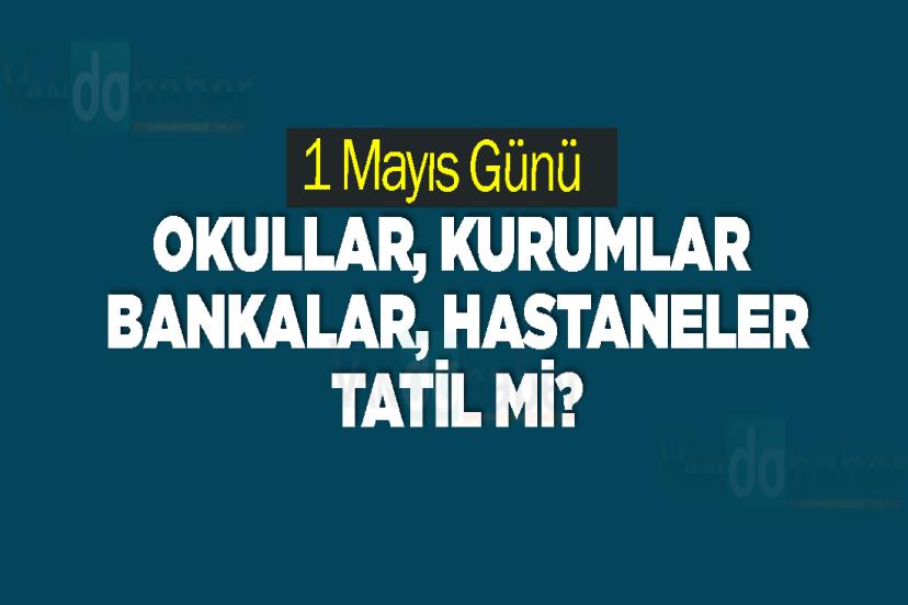 1 Mayıs Günü Okullar, Kurumlar. Bankalar, Hastaneler Tatil mi?