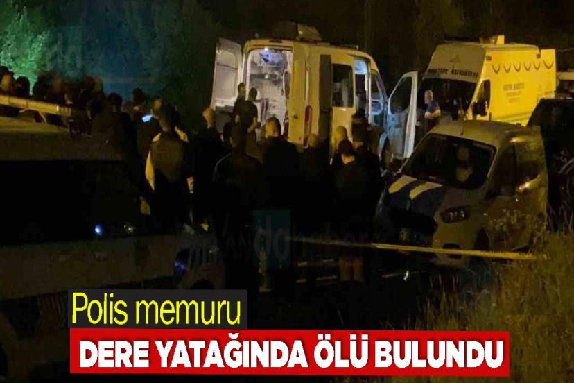 Polis memuru dere yatağında ölü bulundu