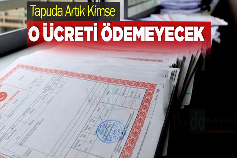 Tapuda Artık Kimse O Ücreti Ödemeyecek