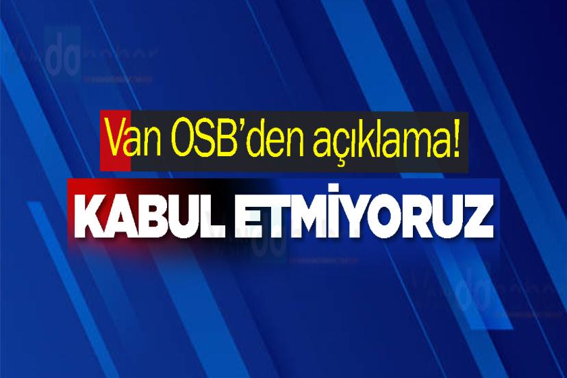 Van OSB’den açıklama! Kabul etmiyoruz