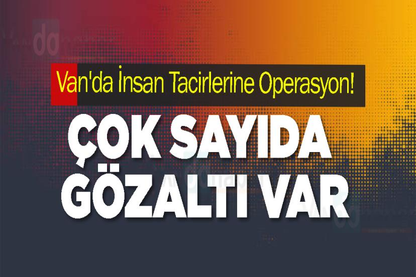 Van'da İnsan Tacirlerine Operasyon! Çok Sayıda Gözaltı Var