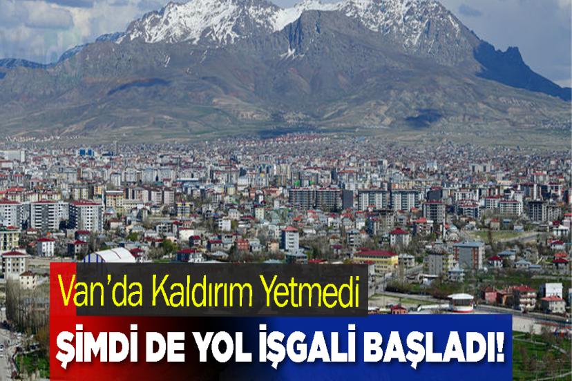 Van’da Kaldırım Yetmedi, Şimdi de Yol İşgali Başladı!