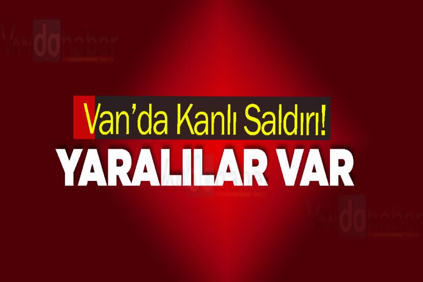 Van’da Kanlı Saldırı! Yaralılar var