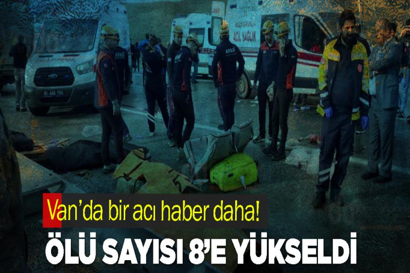 Van’da bir acı haber daha! Ölü sayısı 8’e yükseldi
