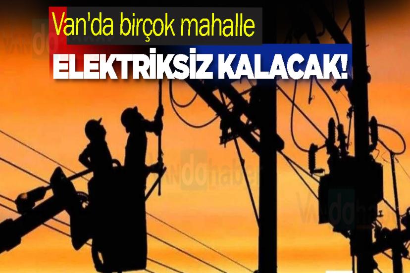 Van'da birçok mahalle elektriksiz kalacak!