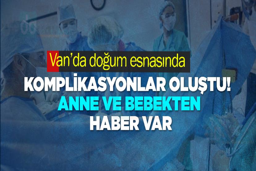 Van’da doğumda komplikasyonlar oluştu! Anne ve bebek haber var