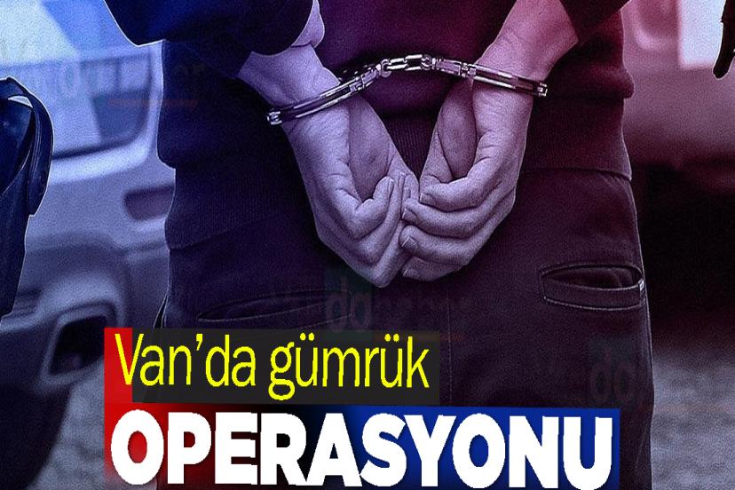 Van’da gümrük operasyonu