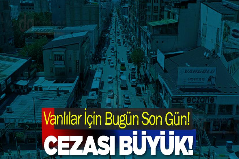 Vanlılar İçin Bugün Son Gün! Cezası Büyük!