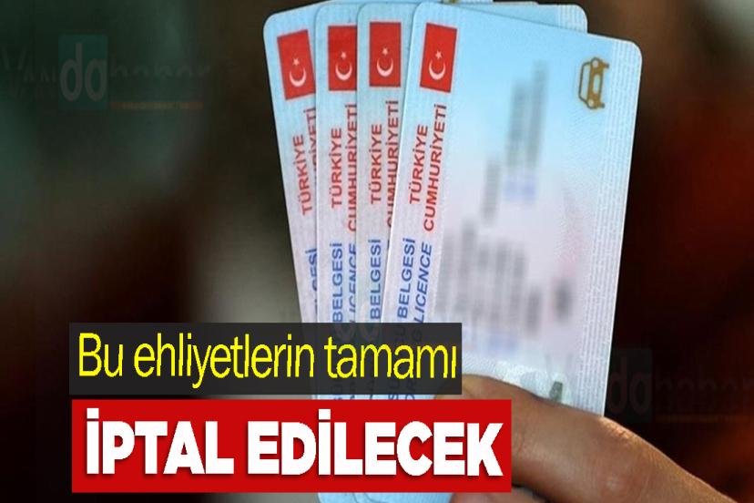 Bu ehliyetlerin tamamı iptal edilecek
