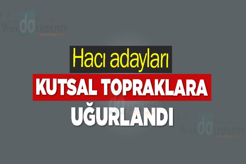 Hacı adayları kutsal topraklara uğurlandı