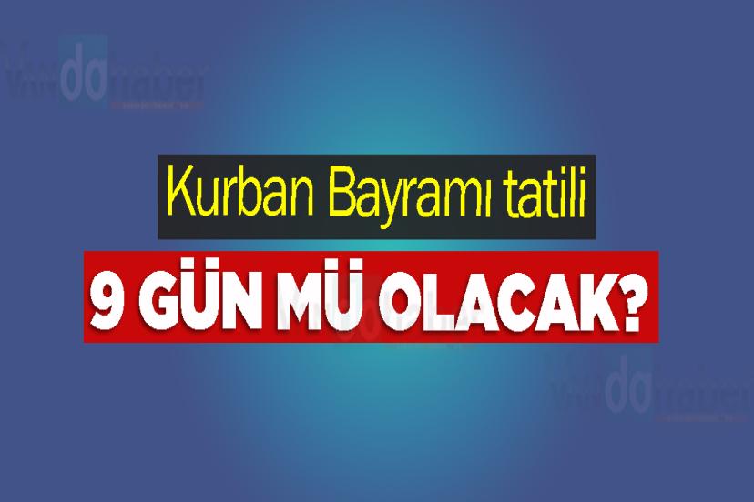 Kurban Bayramı tatili 9 gün mü olacak?