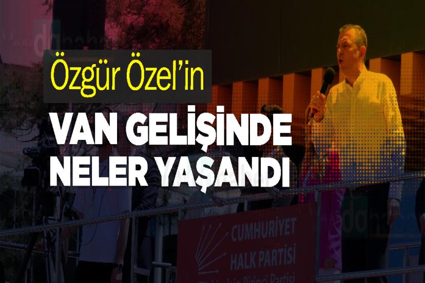 Özgür Özel’in Van Gelişinde Neler Yaşandı