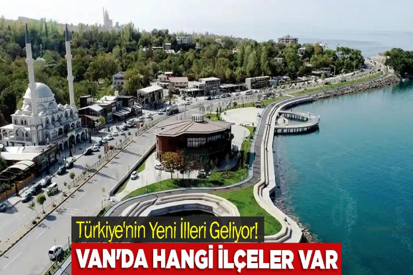 Türkiye'nin Yeni İlleri Geliyor! Van'da hangi ilçeler var